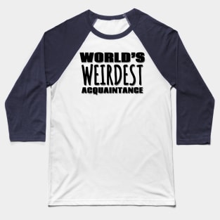 World's Weirdest Acquaintance Baseball T-Shirt
